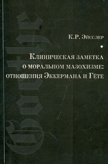 Курт Эйсслер - Клиническая заметка о моральном мазохизме: отношения Эккермана и Гёте обложка книги Курт Эйсслер - Клиническая заметка о моральном мазохизме: отношения Эккермана и Гёте обложка книги