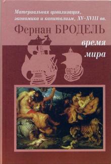 Фернан Бродель - Материальная цивилизация, экономика и капитализм, XV-XVIII вв. Том 3. Время мира обложка книги Фернан Бродель - Материальная цивилизация, экономика и капитализм, XV-XVIII вв. Том 3. Время мира обложка книги