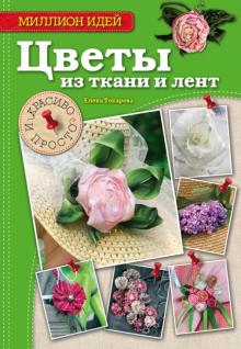 Елена Токарева - Цветы из ткани и лент. Красиво и просто обложка книги Елена Токарева - Цветы из ткани и лент. Красиво и просто обложка книги