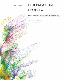 Павел Орлов - Генеративная графика. Креативное программирование. Учебное пособие обложка книги Павел Орлов - Генеративная графика. Креативное программирование. Учебное пособие обложка книги