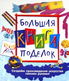Большая книга поделок. Создаем произведения искусства своими руками!