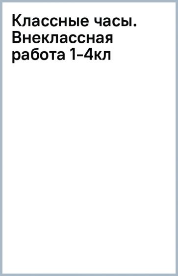 Классные часы. Внеклассная работа 1-4кл обложка книги Классные часы. Внеклассная работа 1-4кл обложка книги