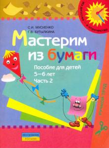 Мусиенко, Бутылкина - Мастерим из бумаги. Пособие для детей 5-6 лет. В 2 частях. Часть 2 обложка книги Мусиенко, Бутылкина - Мастерим из бумаги. Пособие для детей 5-6 лет. В 2 частях. Часть 2 обложка книги