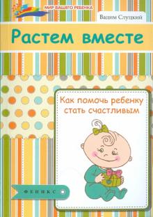 Вадим Слуцкий - Растем вместе: как помочь ребенку стать счастливым обложка книги Вадим Слуцкий - Растем вместе: как помочь ребенку стать счастливым обложка книги