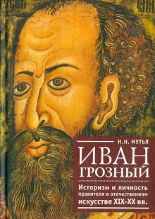 Наталья Мутья - Иван Грозный. Историзм и личность правителя в отечественном искусстве XIX-XX вв. обложка книги Наталья Мутья - Иван Грозный. Историзм и личность правителя в отечественном искусстве XIX-XX вв. обложка книги
