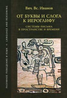 Вячеслав Иванов - От буквы и слога к иероглифу. Системы письма в пространстве и времени обложка книги Вячеслав Иванов - От буквы и слога к иероглифу. Системы письма в пространстве и времени обложка книги