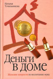 Наталья Точильникова - Деньги в доме: Женские хитрости по воспитанию мужа обложка книги Наталья Точильникова - Деньги в доме: Женские хитрости по воспитанию мужа обложка книги