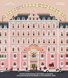 Мэтт Сайтц - Отель &quot;Гранд Будапешт&quot;. Иллюстрированная история создания меланхоличной комедии о потерянном мире
