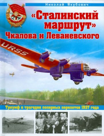 Николай Якубович - "Сталинский маршрут" Чкалова и Леваневского. Триумф и трагедия полярных перелетов 1937 года обложка книги Николай Якубович - "Сталинский маршрут" Чкалова и Леваневского. Триумф и трагедия полярных перелетов 1937 года обложка книги