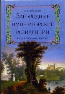 Елена Первушина - Загородные императорские резиденции: Будни. Праздники. Трагедии обложка книги Елена Первушина - Загородные императорские резиденции: Будни. Праздники. Трагедии обложка книги