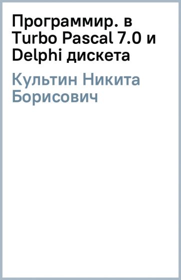 Никита Культин - Программир. в Turbo Pascal 7.0 и Delphi (дискета) обложка книги Никита Культин - Программир. в Turbo Pascal 7.0 и Delphi (дискета) обложка книги
