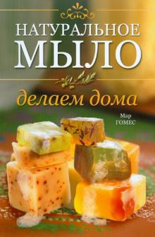 Мар Гомес - Натуральное мыло: Делаем дома обложка книги Мар Гомес - Натуральное мыло: Делаем дома обложка книги