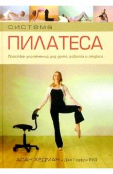 Книга: "Система Пилатеса. Простые упражнения для дома, работы и отдыха" - Хедман, Годфри. Купить книгу, читать рецензии