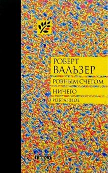 Роберт Вальзер - Ровным счетом ничего: Избранное обложка книги Роберт Вальзер - Ровным счетом ничего: Избранное обложка книги