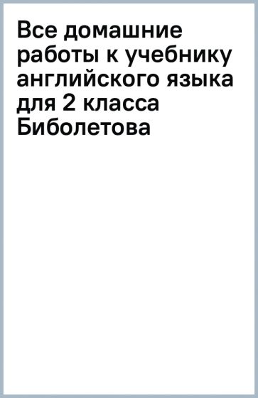 Все домашние работы к учебнику английского языка для 2 класса Биболетова обложка книги Все домашние работы к учебнику английского языка для 2 класса Биболетова обложка книги