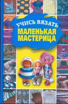 Татьяна Олейник - Учись вязать, маленькая мастерица обложка книги Татьяна Олейник - Учись вязать, маленькая мастерица обложка книги