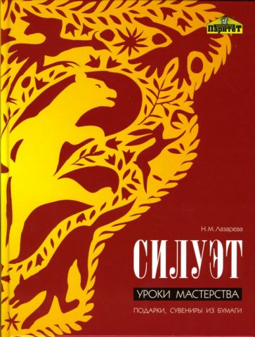 Силуэт. Уроки мастерства: Подарки, сувениры из бумаги обложка книги Силуэт. Уроки мастерства: Подарки, сувениры из бумаги обложка книги