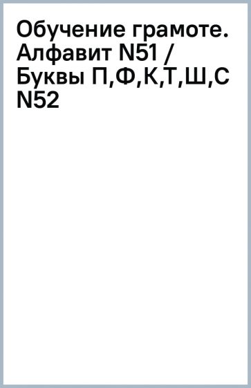 Обучение грамоте. Алфавит (N51) / Буквы П,Ф,К,Т,Ш,С (N52) обложка книги Обучение грамоте. Алфавит (N51) / Буквы П,Ф,К,Т,Ш,С (N52) обложка книги