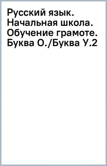 Русский язык. Начальная школа. Обучение грамоте. Буква О./Буква У.(2) обложка книги Русский язык. Начальная школа. Обучение грамоте. Буква О./Буква У.(2) обложка книги