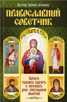 Православный советчик. Обрести телесную бодрость и уврачевать душу христианской молитвой