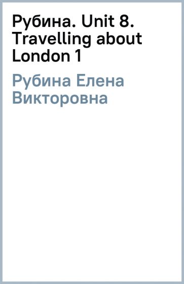 Елена Рубина - Рубина. Unit 8. Travelling about London (1) обложка книги Елена Рубина - Рубина. Unit 8. Travelling about London (1) обложка книги