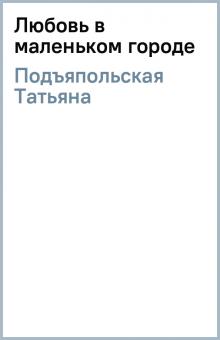 Татьяна Подъяпольская - Любовь в маленьком городе обложка книги Татьяна Подъяпольская - Любовь в маленьком городе обложка книги