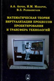 Ахрем, Макаров, Рахманкулов - Математическая теория виртуализации процессов проектирования и трансфера технологий обложка книги Ахрем, Макаров, Рахманкулов - Математическая теория виртуализации процессов проектирования и трансфера технологий обложка книги