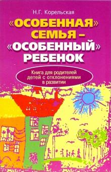 Н.Г. Корельская - "Особенная" семья - "Особенный" ребенок. Книга для родителей детей с отклонениями в развитии обложка книги Н.Г. Корельская - "Особенная" семья - "Особенный" ребенок. Книга для родителей детей с отклонениями в развитии обложка книги
