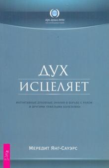 Меридит Янг-Сауэрс - Дух исцеляет: интуитивные духовные знания в борьбе с раком и другими тяжелыми болезнями обложка книги Меридит Янг-Сауэрс - Дух исцеляет: интуитивные духовные знания в борьбе с раком и другими тяжелыми болезнями обложка книги