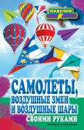 Елена Прошина - Самолеты, воздушные змеи и воздушные шары своими руками Елена Прошина - Самолеты, воздушные змеи и воздушные шары своими руками