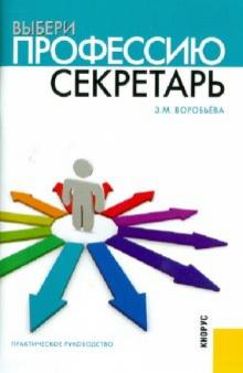Зинаида Воробьева - Выбери профессию. Секретарь. Практическое руководство обложка книги Зинаида Воробьева - Выбери профессию. Секретарь. Практическое руководство обложка книги