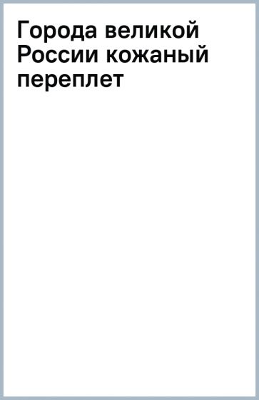 Города великой России (кожаный переплет) обложка книги Города великой России (кожаный переплет) обложка книги