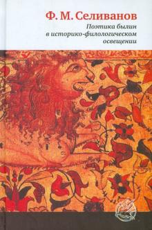Федор Селиванов - Поэтика былин в историко-филологическом освещении: композиция, художественный мир, особенности языка обложка книги Федор Селиванов - Поэтика былин в историко-филологическом освещении: композиция, художественный мир, особенности языка обложка книги