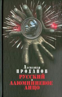 Александр Проханов - Русский. Алюминиевое лицо обложка книги Александр Проханов - Русский. Алюминиевое лицо обложка книги