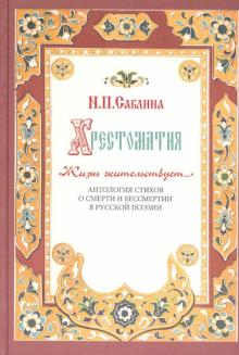 Хрестоматия "Жизнь жительствует". Антология стихов о смерти и бессмертии в русской поэзии