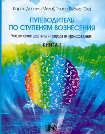 Дэнрич, Вебер - Путеводитель по ступеням Вознесения: человеческие архетипы и природа их происхождения. Книга 1 обложка книги Дэнрич, Вебер - Путеводитель по ступеням Вознесения: человеческие архетипы и природа их происхождения. Книга 1 обложка книги