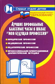 Николай Дик - Лучшие профильные классные часы в школе: "Моя будущая профессия" обложка книги Николай Дик - Лучшие профильные классные часы в школе: "Моя будущая профессия" обложка книги