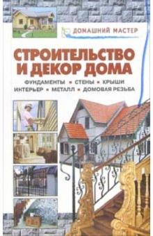 Строительство и декор дома. Фундаменты. Стены. Крыши. Интерьер. Металл. Домовая резьба обложка книги Строительство и декор дома. Фундаменты. Стены. Крыши. Интерьер. Металл. Домовая резьба обложка книги