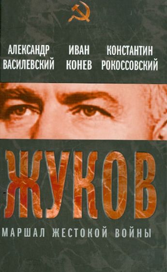 Обложка книги Георгий Жуков. Маршал жестокой войны, Василевский Александр Михайлович, Конев Иван Степанович, Рокоссовский Константин Константинович