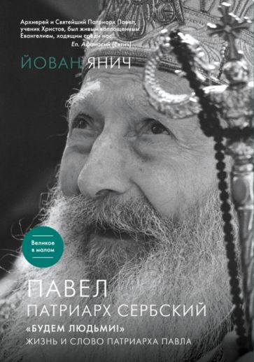 Йован Янич - Павел, Патриарх Сербский. "Будем людьми!": Жизнь и слово Патриарха Павла обложка книги Йован Янич - Павел, Патриарх Сербский. "Будем людьми!": Жизнь и слово Патриарха Павла обложка книги