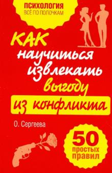 Ольга Сергеева - Как научиться извлекать выгоду из конфликта. 50 простых правил обложка книги Ольга Сергеева - Как научиться извлекать выгоду из конфликта. 50 простых правил обложка книги