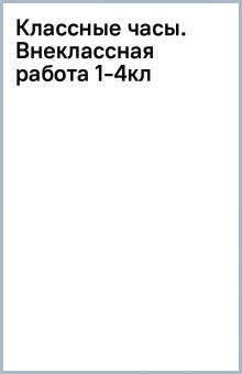Классные часы. Внеклассная работа 1-4кл обложка книги Классные часы. Внеклассная работа 1-4кл обложка книги