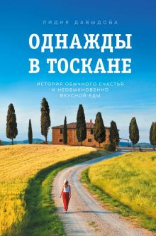 Лидия Давыдова - Однажды в Тоскане. История обычного счастья и необыкновенно вкусной еды обложка книги Лидия Давыдова - Однажды в Тоскане. История обычного счастья и необыкновенно вкусной еды обложка книги