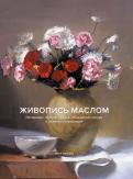 Живопись маслом. Натюрморт, портрет, пейзаж, обнаженная натура и сюжетная композиция обложка книги Живопись маслом. Натюрморт, портрет, пейзаж, обнаженная натура и сюжетная композиция обложка книги