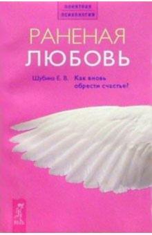 Елена Шубина - Раненая любовь. Как вновь обрести счастье? обложка книги Елена Шубина - Раненая любовь. Как вновь обрести счастье? обложка книги