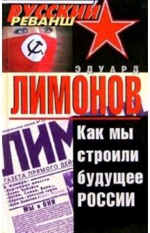 Эдуард Лимонов - Как мы строили будущее России обложка книги Эдуард Лимонов - Как мы строили будущее России обложка книги