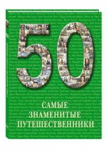 50 Самые знаменитые путешественники обложка книги 50 Самые знаменитые путешественники обложка книги