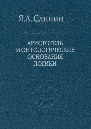 Ярослав Слинин - Аристотель и онтологические основания логики обложка книги Ярослав Слинин - Аристотель и онтологические основания логики обложка книги