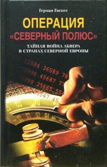 Герман Гискес - Операция "Северный полюс". Тайная война абвера в странах Северной Европы обложка книги Герман Гискес - Операция "Северный полюс". Тайная война абвера в странах Северной Европы обложка книги