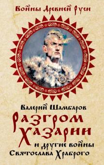 Валерий Шамбаров - Разгром Хазарии и другие войны Святослава Храброго обложка книги Валерий Шамбаров - Разгром Хазарии и другие войны Святослава Храброго обложка книги